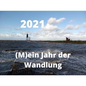 Jahresrückblick 2021 – (M)ein Jahr der Wandlung